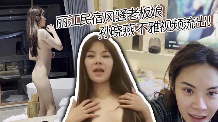 丽江民宿风骚老板娘 孙晓燕 不雅视频流出!邂逅英俊游客偷情缠绵 露脸舔屌被后入征服 沦为艳遇之都打卡名穴!