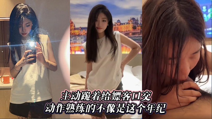 主动跪着给嫖客口交,动作熟练的不像是这个年纪