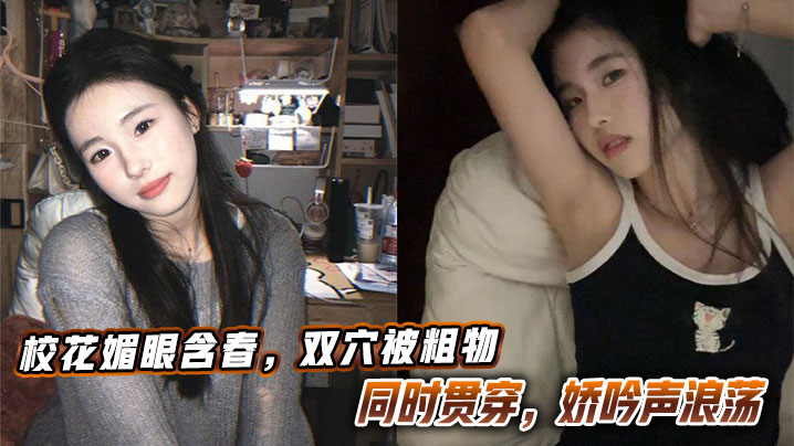 校花媚眼含春,双穴被粗物同时贯穿,娇吟声浪荡。