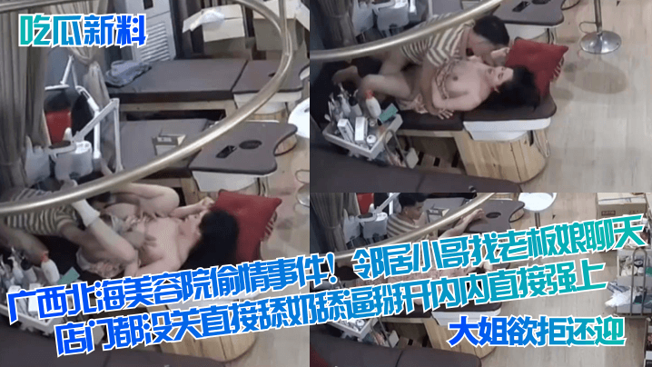 广西北海美容院偷情事件!邻居小哥找老板娘聊天,店门都没关直接舔奶舔逼掰开内内直接强上!大姐欲拒还迎