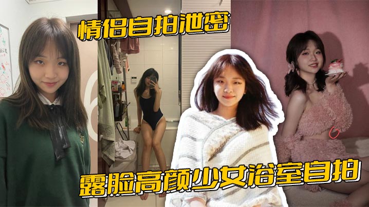 情侣自拍泄密,露脸高颜少女浴室自拍全裸洗澡与男友性爱啪啪视频流出