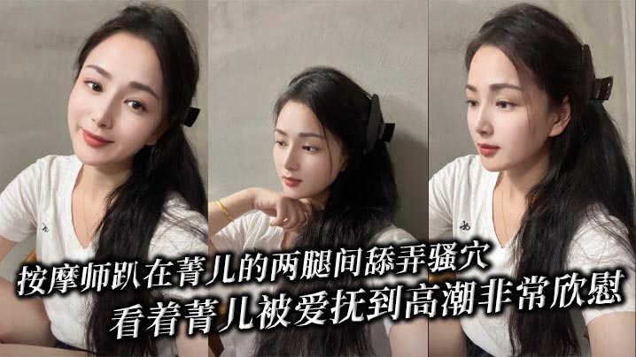 按摩师趴在菁儿的两腿间舔弄骚穴,看着菁儿被爱抚到高潮非常欣慰