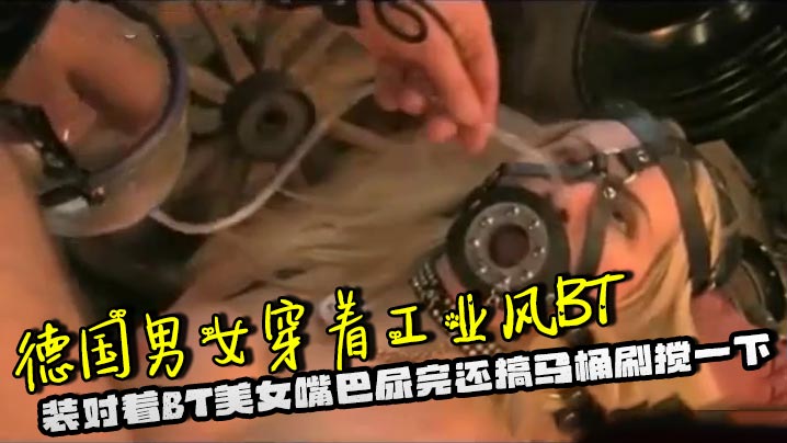 德国男女穿着工业风BT装对着BT美女嘴巴尿完还搞马桶刷搅一下,脑洞大开