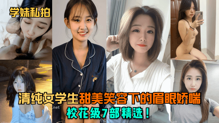 清纯女学生甜美笑容下的眉眼娇喘!校花级7部精选