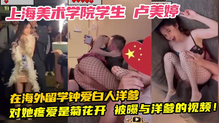 上海美术学院学生 卢美婷 在海外留学钟爱白人洋爹 对她疼爱是菊花开 被曝与洋爹的视频!