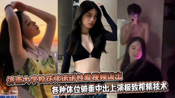 济南大学校花张诺诺性爱视频流出,各种体位骑乘中出上演极致榨精技术