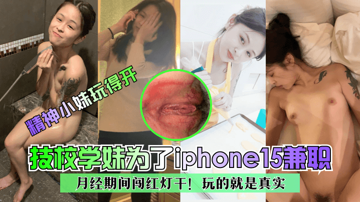 技校学妹为了iphone15兼职~月经期间闯红灯干!玩的就是真实