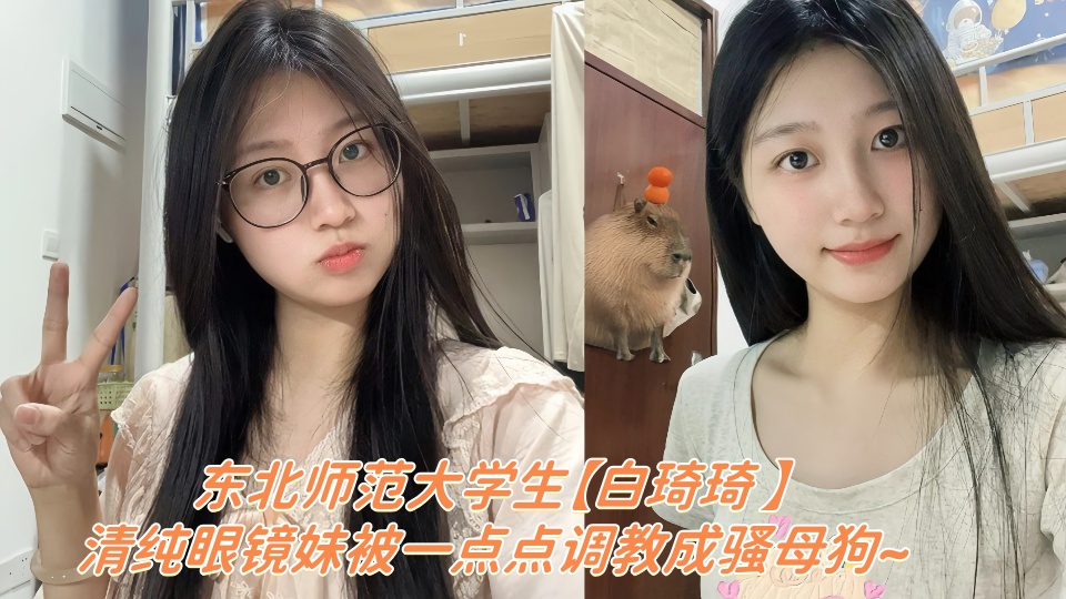 东北师范大学生【白琦琦 】云盘露脸性爱视频被泄密!!清纯眼镜妹被一点点调教成骚母狗~