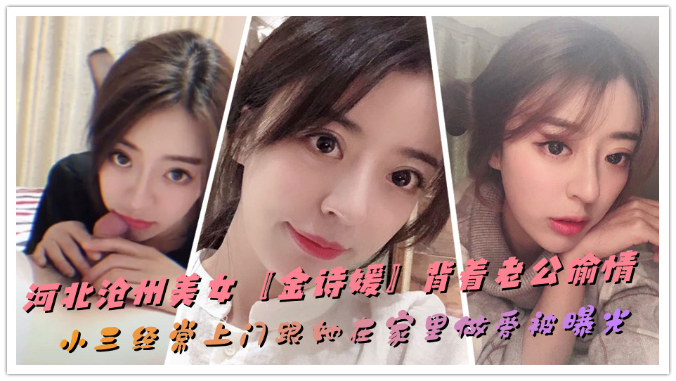 河北沧州美女【金诗媛】背着老公偷情，小三经常上门跟她在家里做爱被曝光