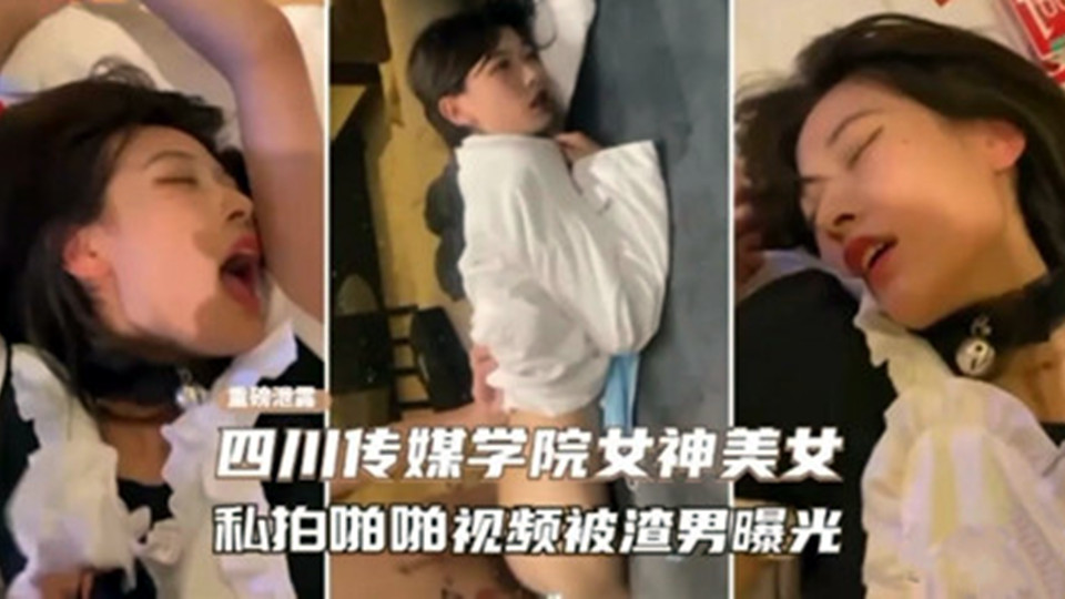 【重磅泄露】四川传媒学院女神级美女私拍视频被渣男曝光