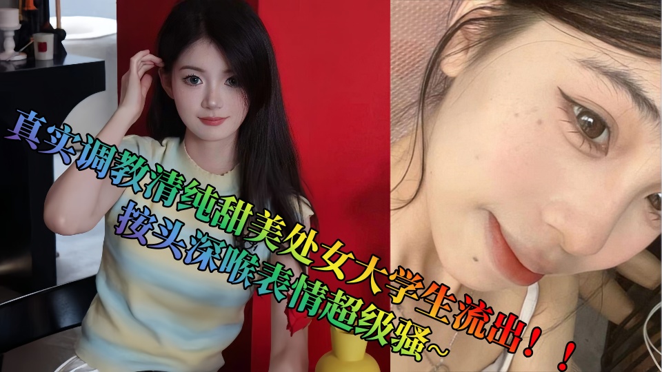 真实调教清纯甜美处女大学生流出!!按头深喉表情超级骚~