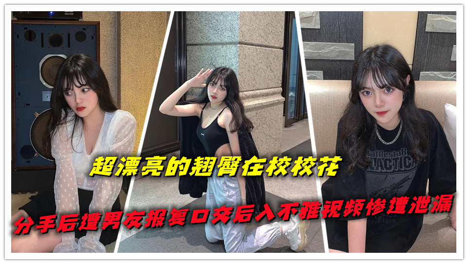 超漂亮的翘臀在校校花,分手后遭男友报复口交后入不雅视频惨遭泄漏