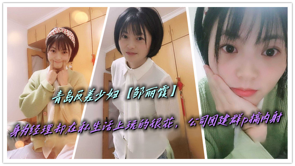 青岛反差少妇【邹丽霞】身为经理却在私生活上玩的很花,公司团建群p搞内射