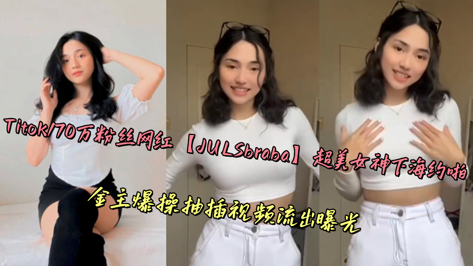 Titok170万粉丝网红【JULSbraba】超美女神下海约啪,金主爆操抽插视频流出曝光