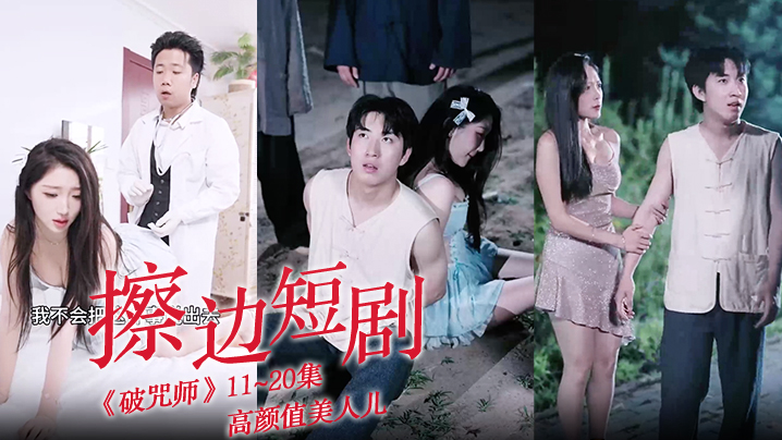 擦边短剧《破咒师》11~20集 高颜值美人儿,堪比三级的擦边短剧!