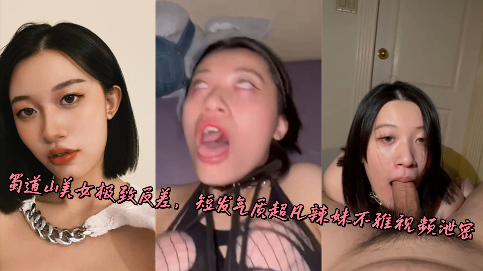 蜀道山美女极致反差,短发气质超凡辣妹不雅视频泄密