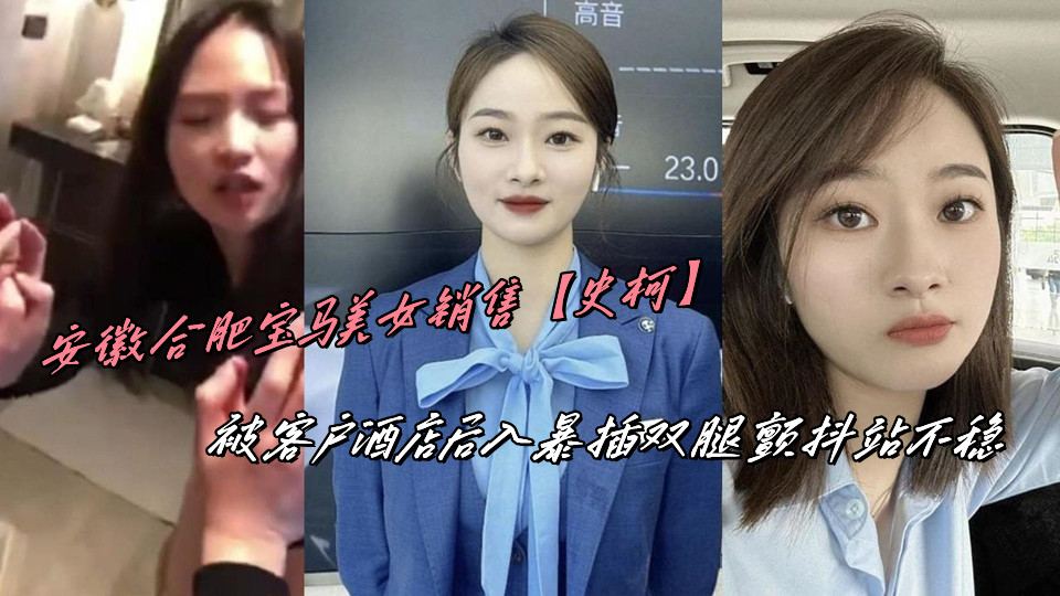 安徽合肥宝马美女销售【史柯】被客户酒店后入暴插双腿颤抖站不稳