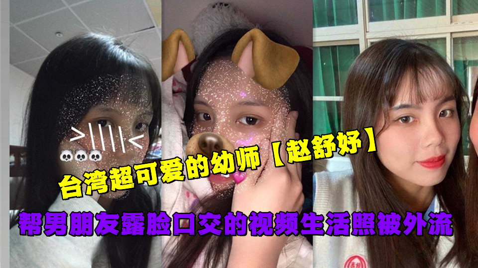 台湾超可爱的幼师【赵舒妤】帮男朋友露脸口交的视频生活照被外流