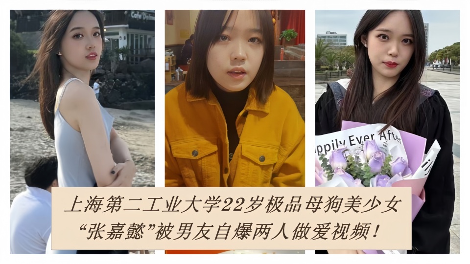 上海第二工业大学22岁极品母狗美少女【张嘉懿】被男友自爆两人做爱视频!