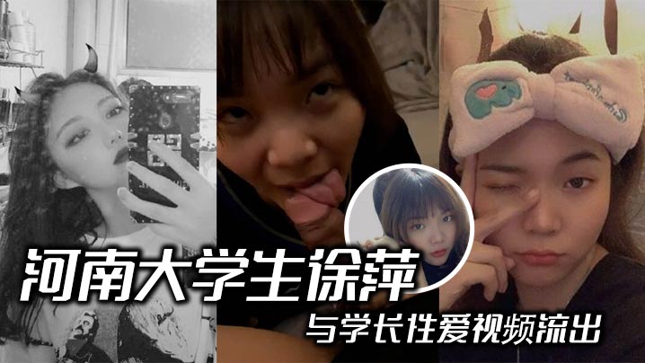 河南大学生徐萍与学长性爱视频流出 清纯校园女神变淫骚小母狗露脸口交后入爆操浪叫不止！