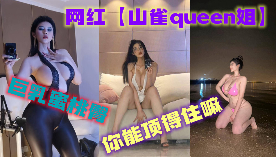 网红【山雀queen姐】 这种巨乳蜜桃臀，你能顶得住嘛？