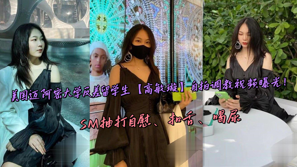 美国迈阿密大学反差留学生【高敏璇】自拍调教视频曝光!SM抽打自慰、扣舌、喝尿