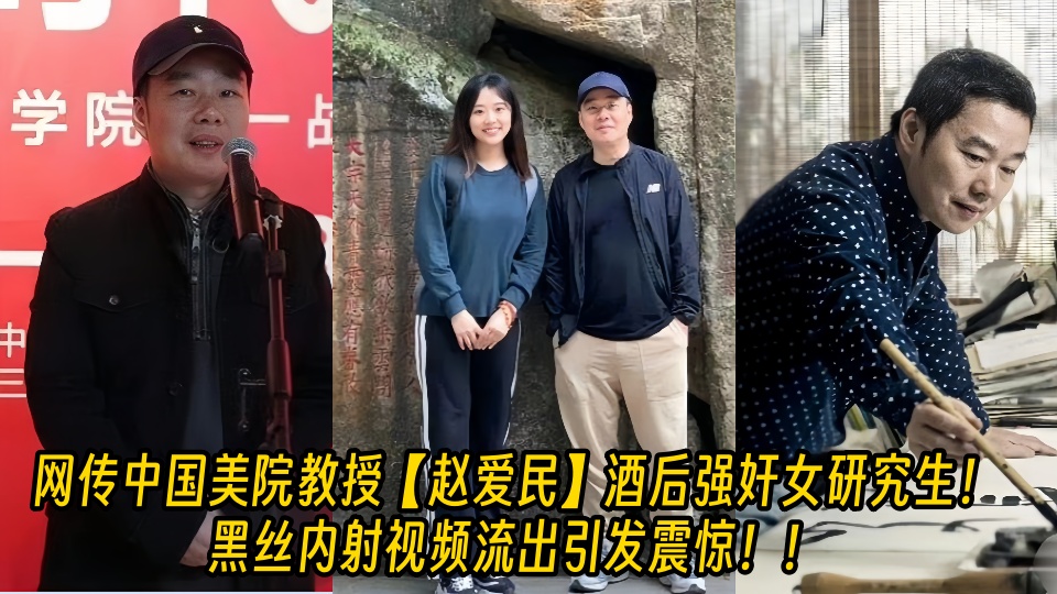 【老瓜新吃】网传中国美院教授【赵爱民】酒后强奸女研究生!黑丝内射视频流出引发震惊!!