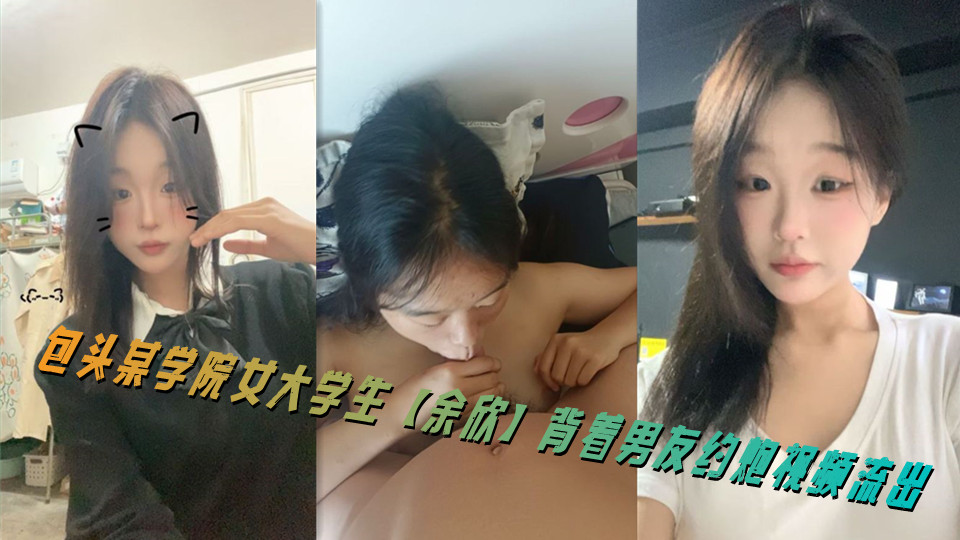 包头某学院女大学生【余欣】背着男友约炮视频流出