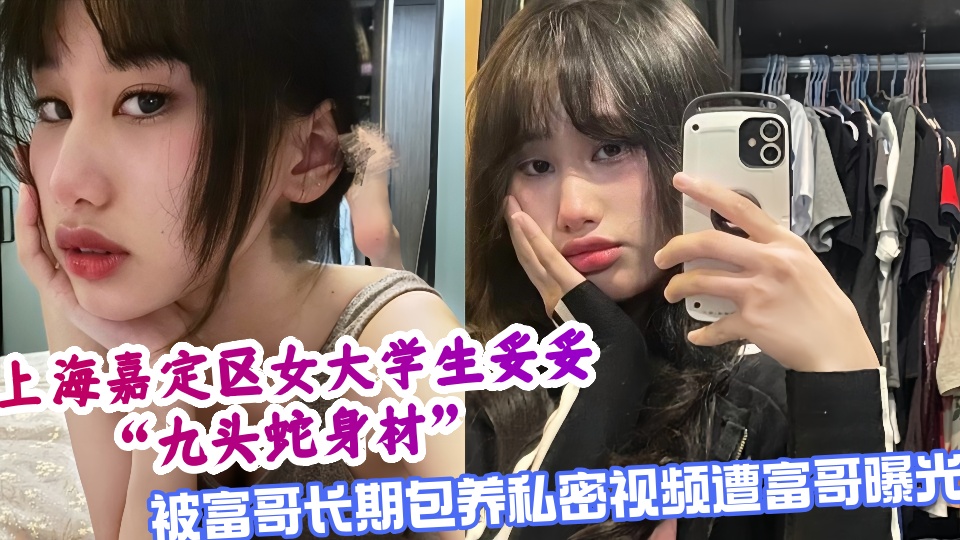 上海嘉定区女大学生妥妥九头蛇身材,被富哥长期包养私密视频遭富哥曝光