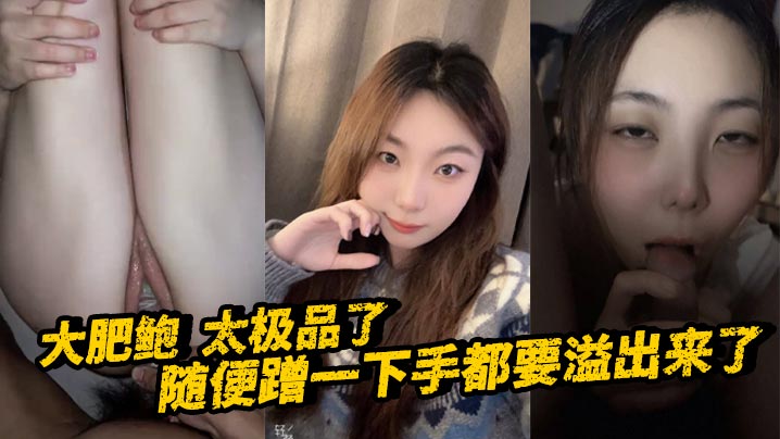 大肥鲍 太极品了 随便蹭一下手都要溢出来了