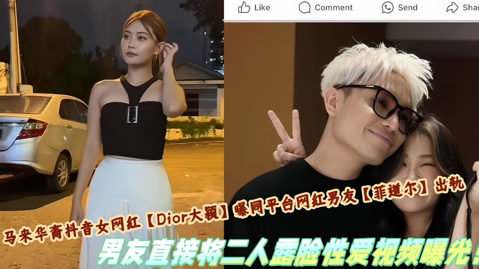 马来华裔抖音女网红【Dior大颖】曝同平台网红男友【菲道尔】出轨,男友直接将二人露脸性爱视频曝光!
