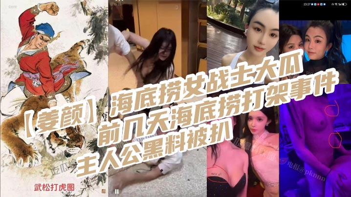 【姜颜】海底捞女战士大瓜!前几天海底捞打架事件主人公黑料被扒,玩多人3P视频被曝光!