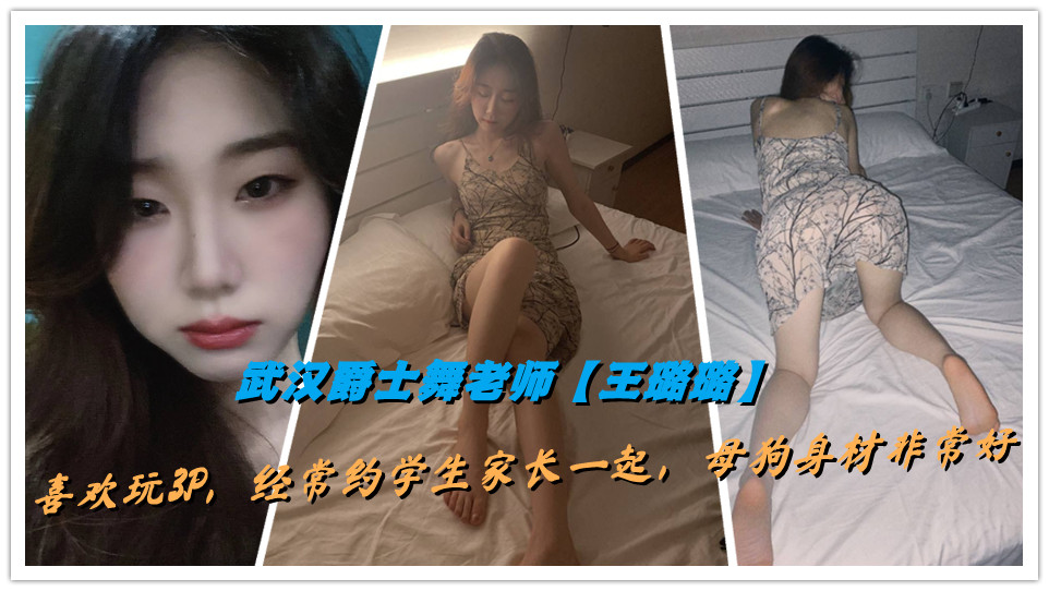 武汉爵士舞老师【王璐璐】喜欢玩3P,经常约学生家长一起,母狗身材非常好