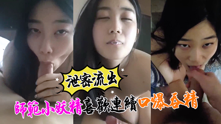 【泄密流出】师范小妖精喜欢连续口爆吞精!这么搞小强哥迟早变人干!
