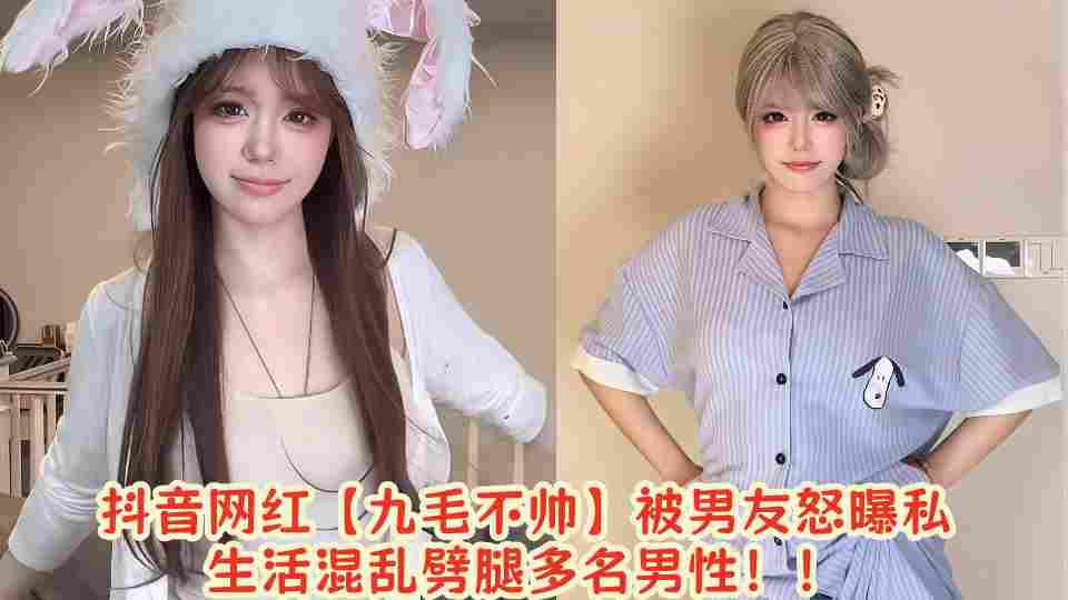 抖音网红【九毛不帅】被男友怒曝私生活混乱劈腿多名男性!!