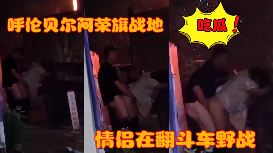 呼伦贝尔阿荣旗战地 一情侣在翻斗车野战被偷拍曝光！