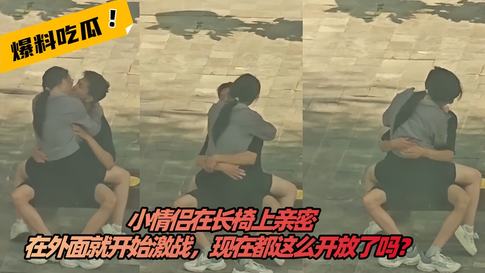 【吃瓜】小情侣在长椅上亲密,在外面就开始激战,现在都这么开放了吗?