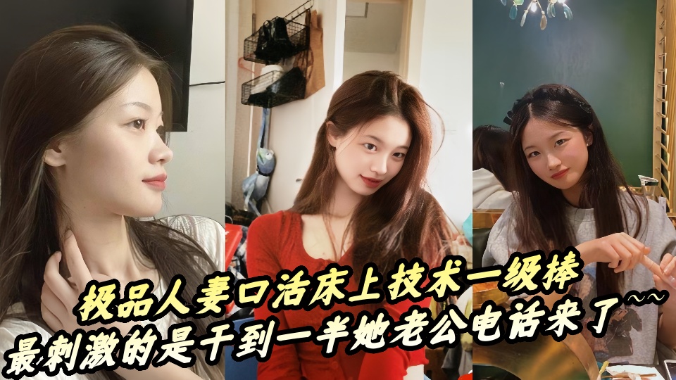 【吃瓜】极品人妻口活床上技术一级棒,最刺激的是干到一半她老公电话来了~~