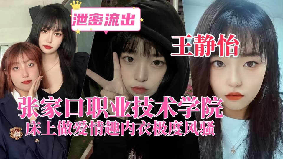 张家口职业技术学院【王静怡】生活中的乖乖女,床上做爱情趣内衣极度风骚,被男友曝光!