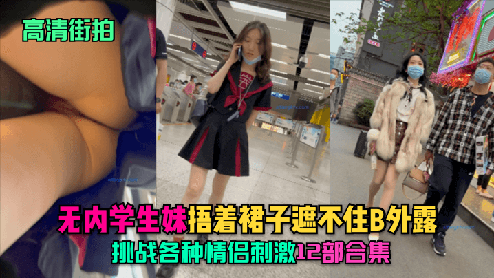【高清街拍】无内学生妹.捂着裙子遮不住B外露,挑战各种情侣刺激!12部合集