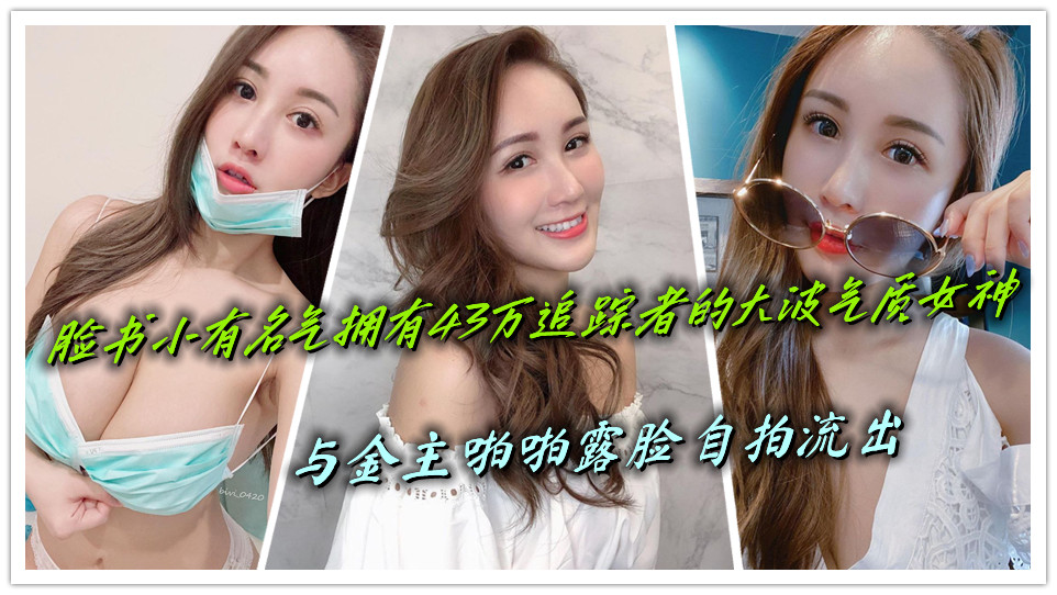 脸书小有名气拥有43万追踪者的大波气质女神,与金主啪啪露脸自拍流出