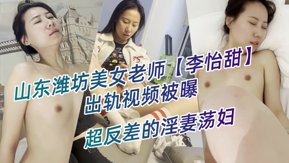 山东潍坊美女老师【李怡甜】出轨视频被曝,露脸玩裸聊深喉口交,玩具自慰淫爆!超反差的淫妻荡妇!