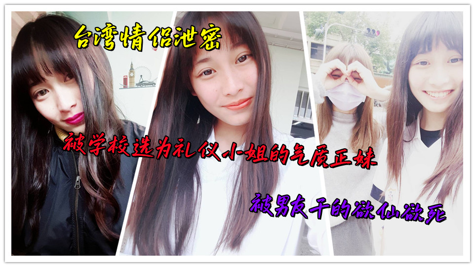 台湾情侣泄密，被学校选为礼仪小姐的气质正妹，被男友干的欲仙欲死