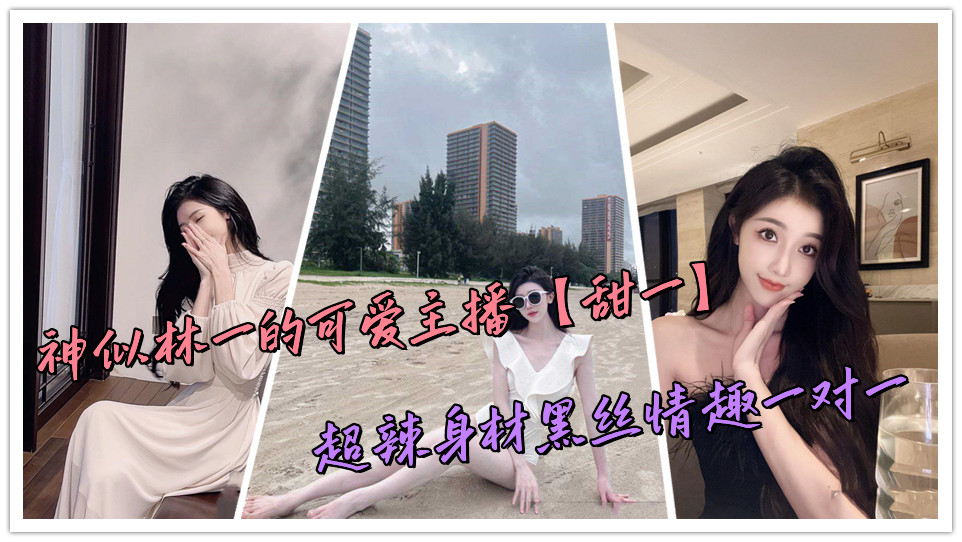 神似林一的可爱主播【甜一】超辣身材黑丝情趣一对一