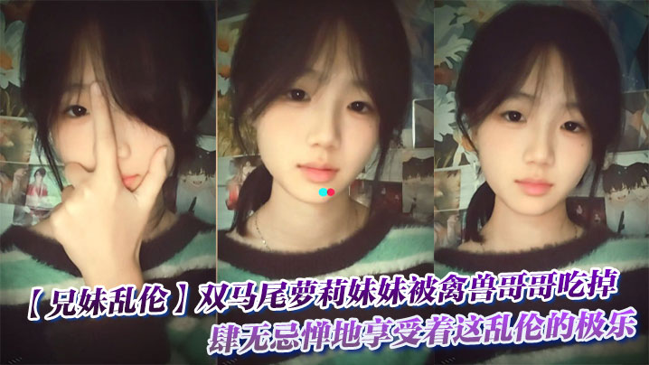 【兄妹乱伦】双马尾萝莉妹妹被禽兽哥哥吃掉了,肆无忌惮地享受着这乱伦的极乐。