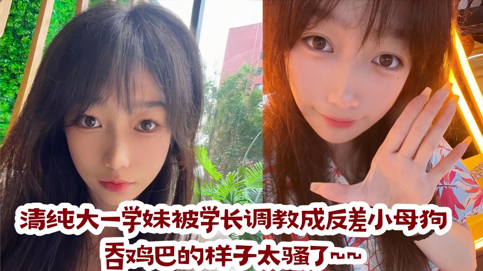 清纯大一学妹被学长调教成反差小母狗,吞鸡巴的样子太骚了~~
