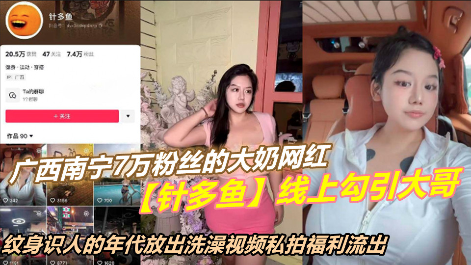 广西南宁7万粉丝的大奶网红【针多鱼】线上勾引大哥,纹身识人的年代放出洗澡视频私拍流出!