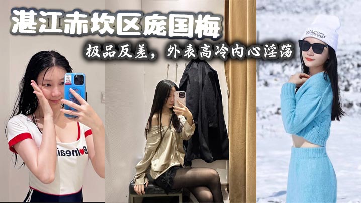 湛江赤坎区庞国梅,极品反差,外表高冷内心淫荡,爱好无套群P内射、户外野战、真空逛街,喜欢射嘴里吞下去