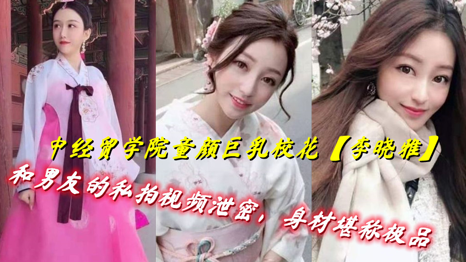 中经贸学院童颜巨乳校花【李晓雅】和男友的私拍视频泄密,身材堪称极品