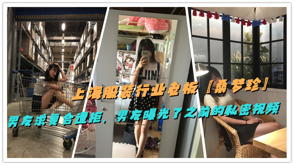 上海服装行业老板【桑梦珍】男友求复合遭拒,男友曝光了之前的私密视频